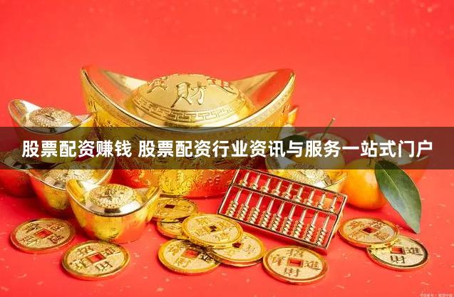 股票配资赚钱 股票配资行业资讯与服务一站式门户