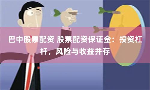 巴中股票配资 股票配资保证金：投资杠杆，风险与收益并存