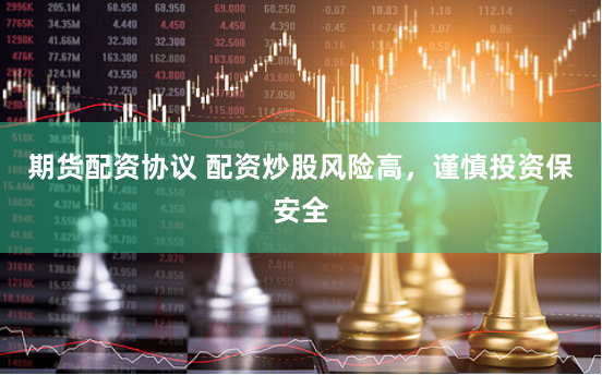 期货配资协议 配资炒股风险高，谨慎投资保安全