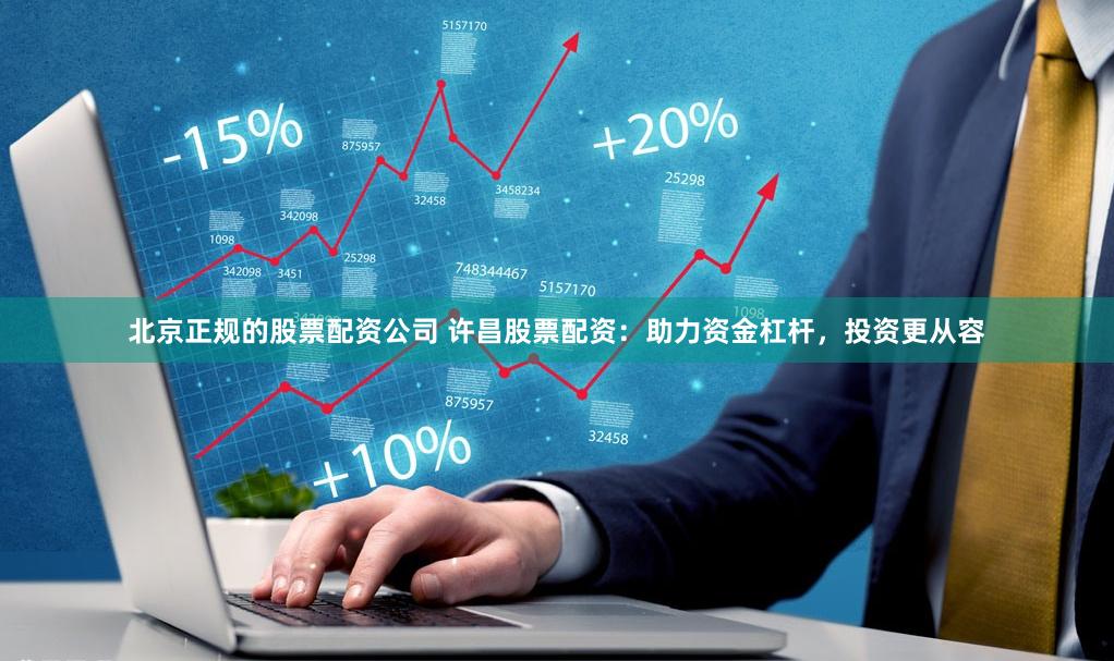 北京正规的股票配资公司 许昌股票配资：助力资金杠杆，投资更从容