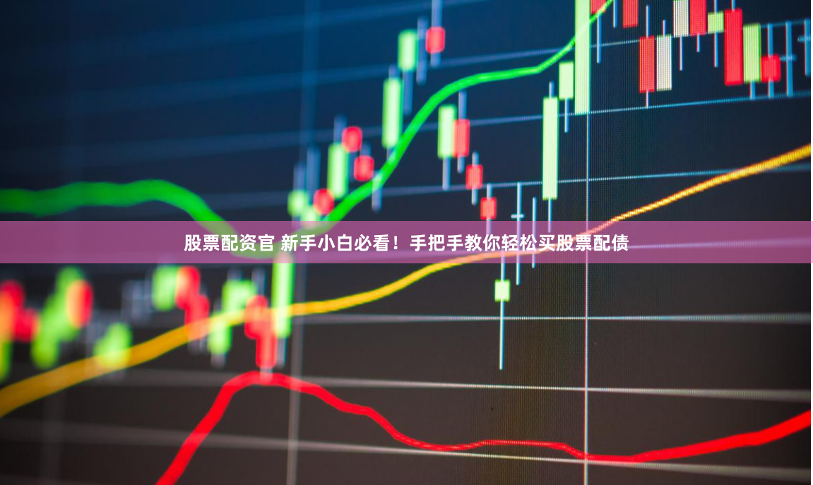 股票配资官 新手小白必看！手把手教你轻松买股票配债