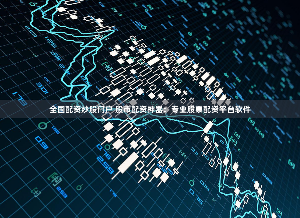 全国配资炒股门户 股市配资神器：专业股票配资平台软件