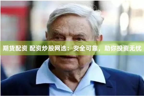 期货配资 配资炒股网选：安全可靠，助你投资无忧