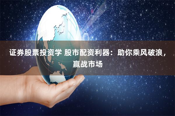 证券股票投资学 股市配资利器：助你乘风破浪，赢战市场