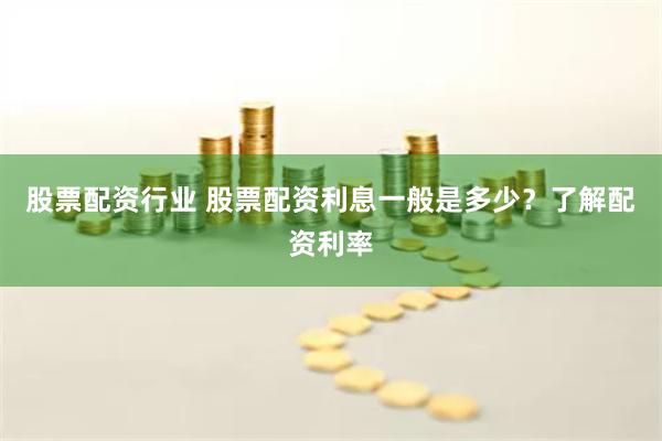 股票配资行业 股票配资利息一般是多少？了解配资利率