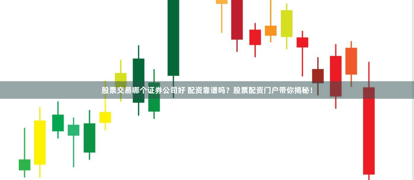 股票交易哪个证券公司好 配资靠谱吗？股票配资门户带你揭秘！