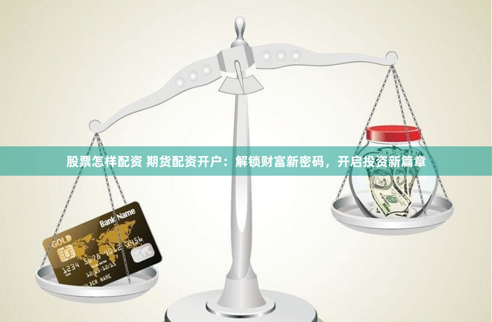 股票怎样配资 期货配资开户：解锁财富新密码，开启投资新篇章