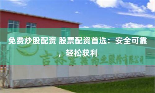 免费炒股配资 股票配资首选：安全可靠，轻松获利