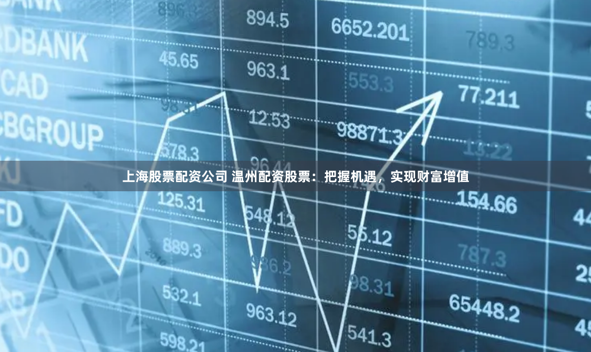 上海股票配资公司 温州配资股票：把握机遇，实现财富增值