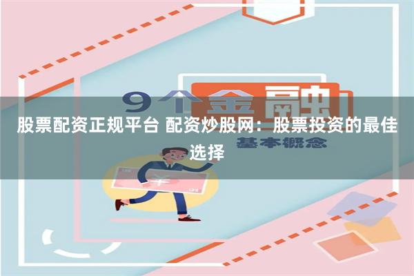 股票配资正规平台 配资炒股网：股票投资的最佳选择
