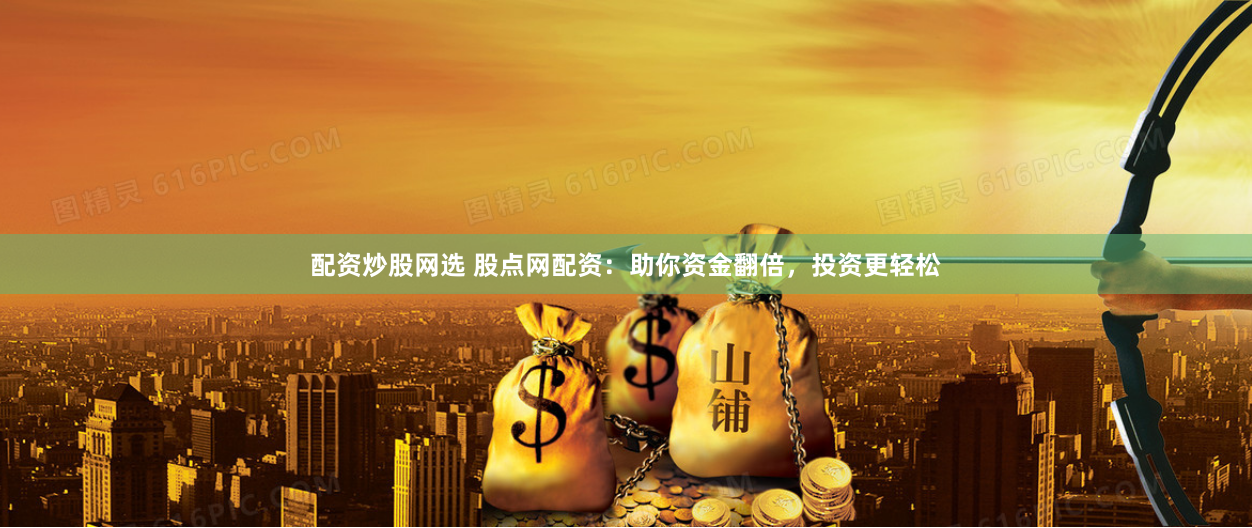配资炒股网选 股点网配资：助你资金翻倍，投资更轻松