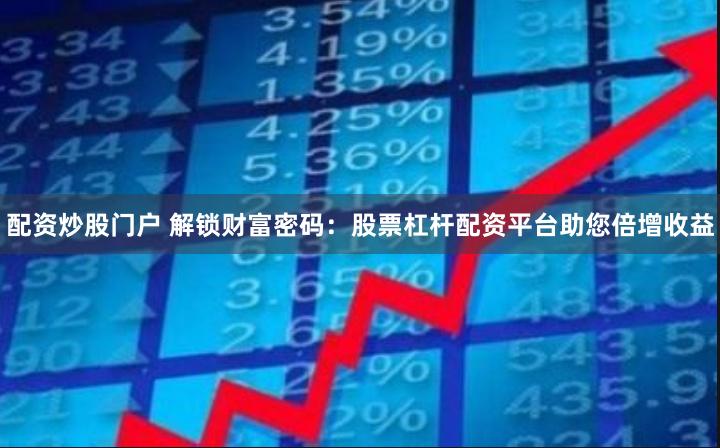 配资炒股门户 解锁财富密码：股票杠杆配资平台助您倍增收益