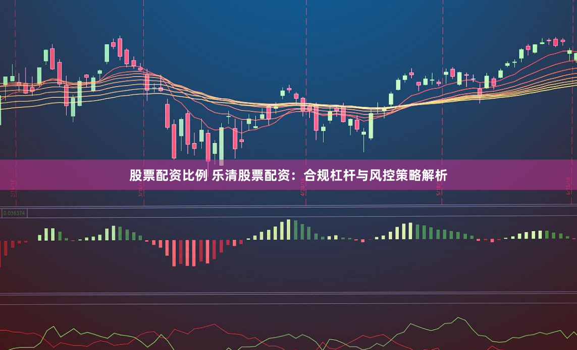 股票配资比例 乐清股票配资：合规杠杆与风控策略解析