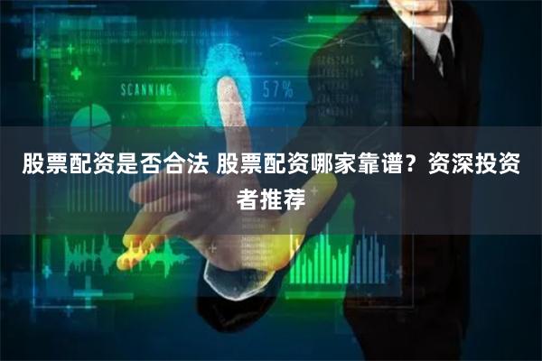 股票配资是否合法 股票配资哪家靠谱？资深投资者推荐