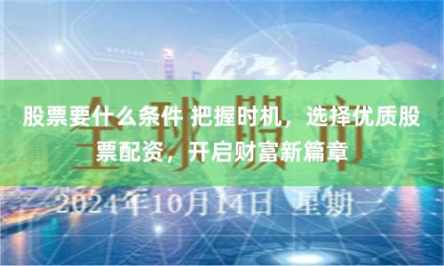 股票要什么条件 把握时机，选择优质股票配资，开启财富新篇章