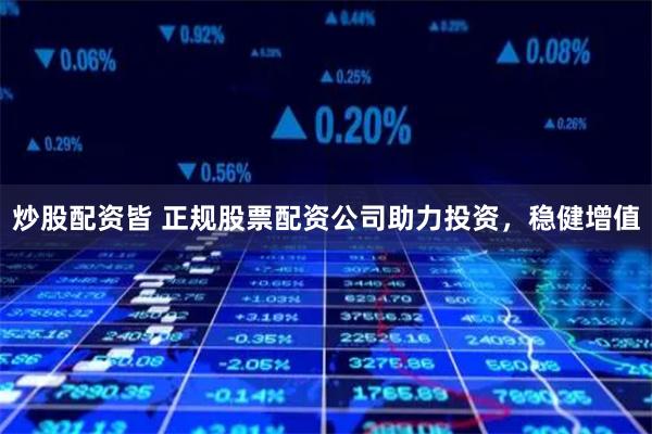 炒股配资皆 正规股票配资公司助力投资，稳健增值