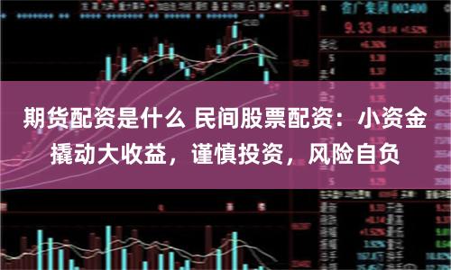期货配资是什么 民间股票配资：小资金撬动大收益，谨慎投资，风险自负