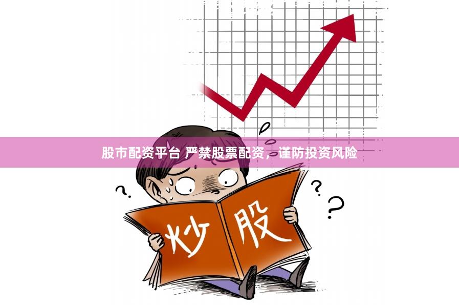 股市配资平台 严禁股票配资，谨防投资风险