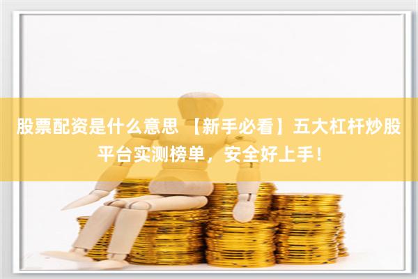 股票配资是什么意思 【新手必看】五大杠杆炒股平台实测榜单，安全好上手！