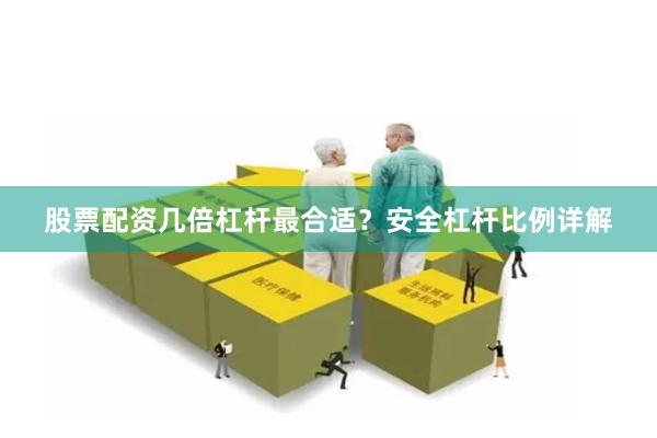 股票配资几倍杠杆最合适？安全杠杆比例详解