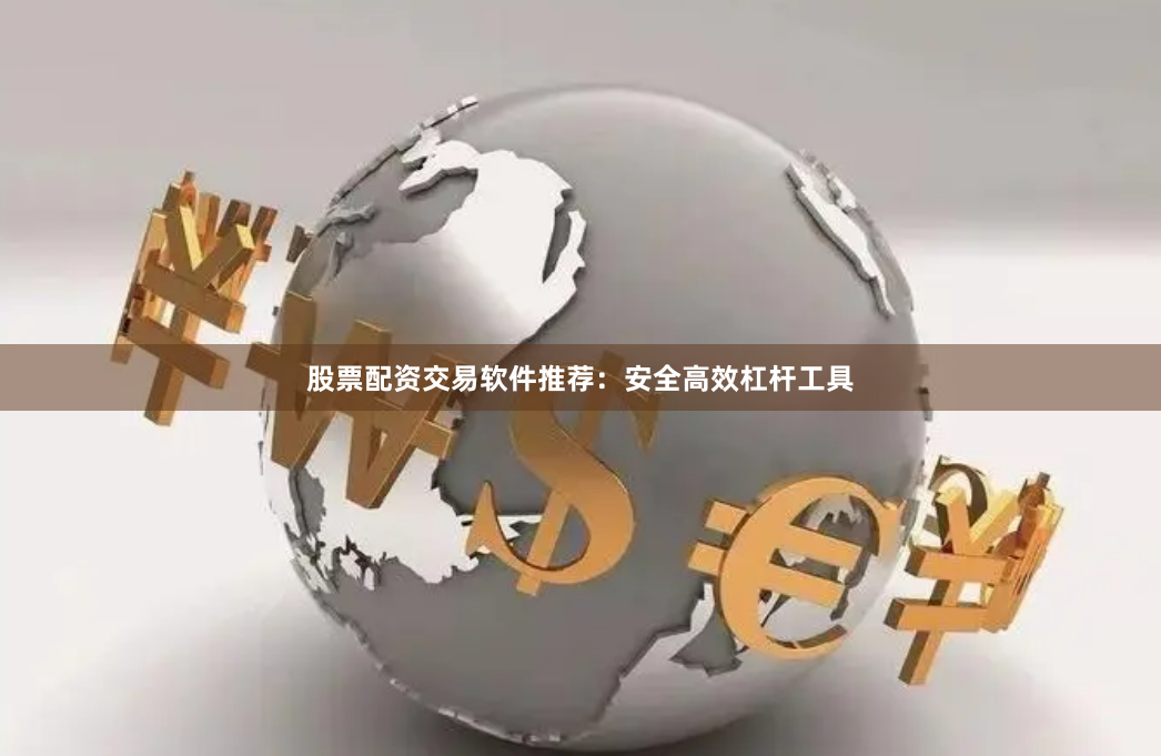 股票配资交易软件推荐：安全高效杠杆工具